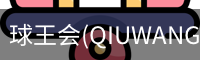 球王会(QIUWANGHUI)官方网站